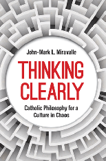 Thinking Clearly: Catholic Philosophy for a Culture in Chaos